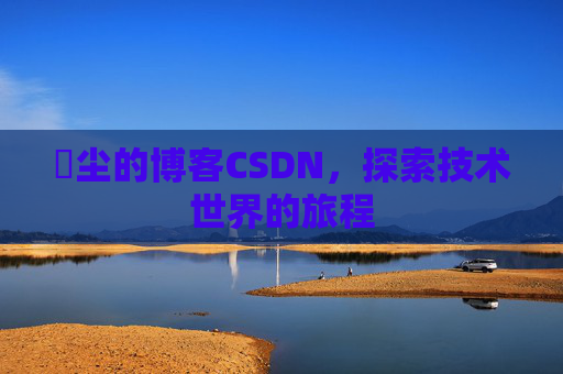 玦尘的博客CSDN，探索技术世界的旅程