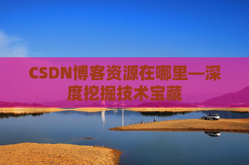 CSDN博客资源在哪里—深度挖掘技术宝藏
