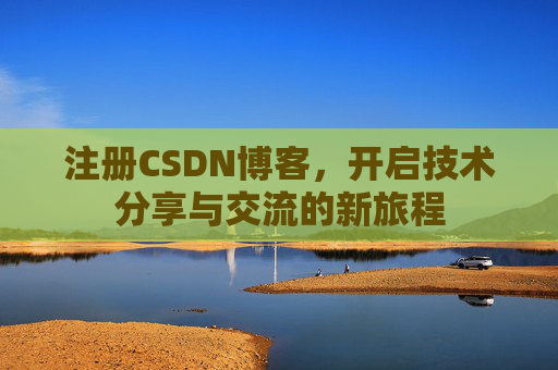 注册CSDN博客，开启技术分享与交流的新旅程